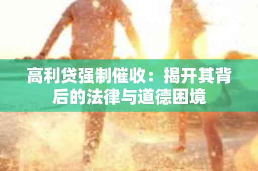 高利贷强制催收：揭开其背后的法律与道德困境