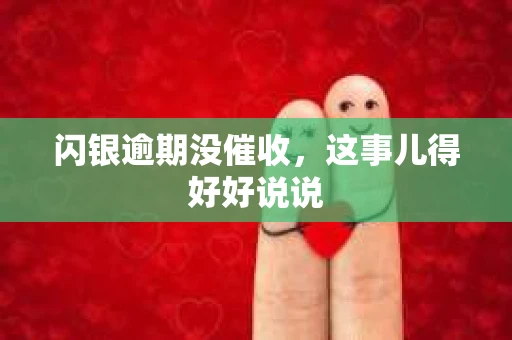 闪银逾期没催收，这事儿得好好说说