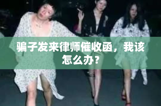 骗子发来律师催收函，我该怎么办？