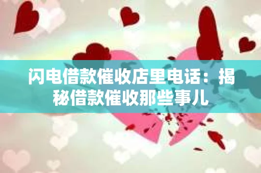闪电借款催收店里电话：揭秘借款催收那些事儿