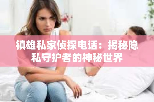 镇雄私家侦探电话：揭秘隐私守护者的神秘世界
