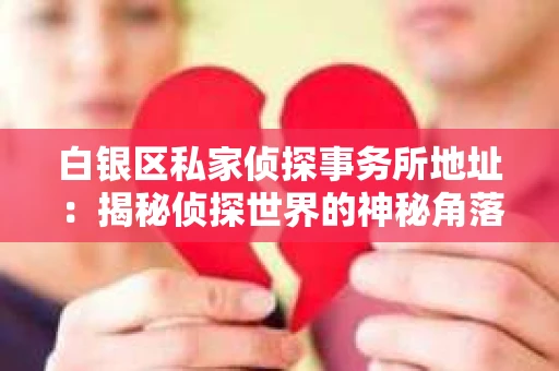 白银区私家侦探事务所地址：揭秘侦探世界的神秘角落