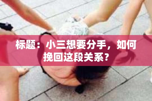 标题：小三想要分手，如何挽回这段关系？