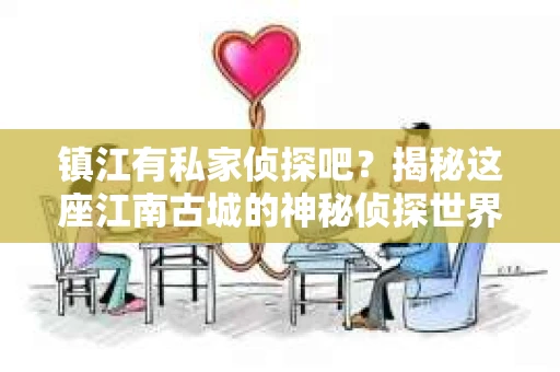 镇江有私家侦探吧？揭秘这座江南古城的神秘侦探世界