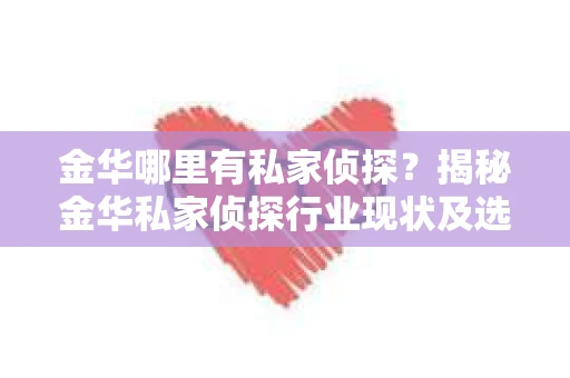 金华哪里有私家侦探？揭秘金华私家侦探行业现状及选择指南
