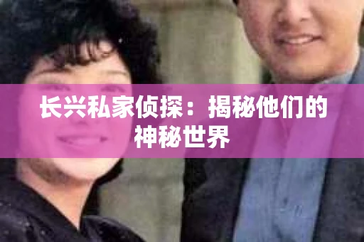 长兴私家侦探：揭秘他们的神秘世界