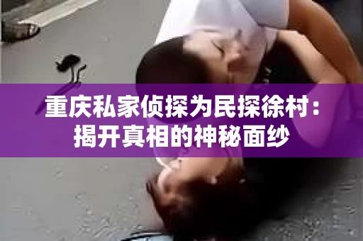 重庆私家侦探为民探徐村：揭开真相的神秘面纱