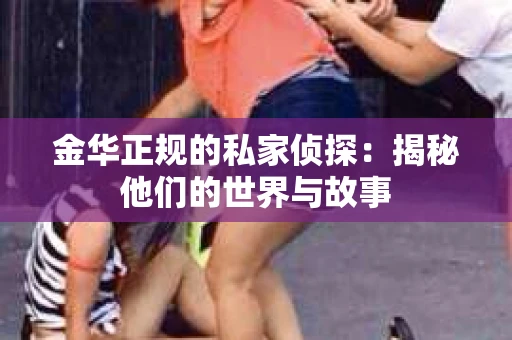 金华正规的私家侦探：揭秘他们的世界与故事