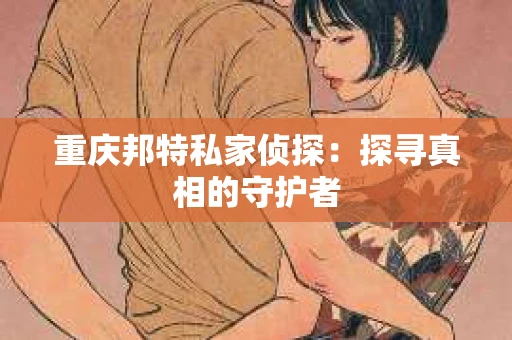 重庆邦特私家侦探：探寻真相的守护者