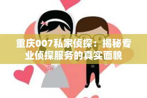 重庆007私家侦探：揭秘专业侦探服务的真实面貌