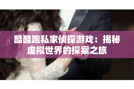 酷酷跑私家侦探游戏：揭秘虚拟世界的探案之旅