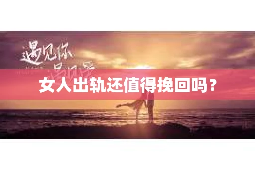 女人出轨还值得挽回吗？