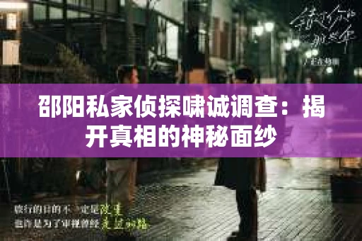 邵阳私家侦探啸诚调查：揭开真相的神秘面纱