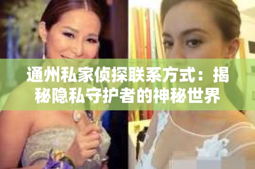 通州私家侦探联系方式：揭秘隐私守护者的神秘世界