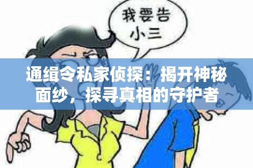 通缉令私家侦探：揭开神秘面纱，探寻真相的守护者