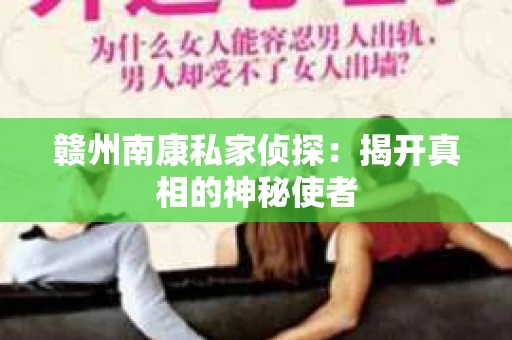 赣州南康私家侦探：揭开真相的神秘使者