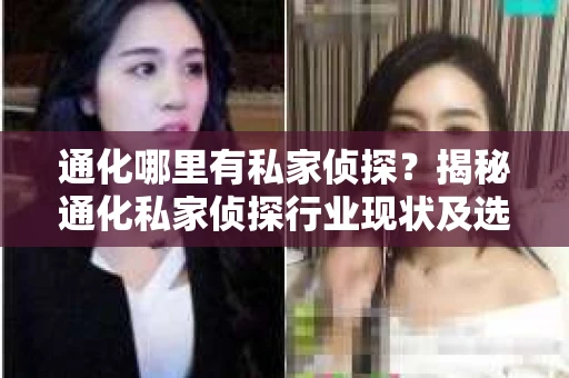 通化哪里有私家侦探？揭秘通化私家侦探行业现状及选择指南