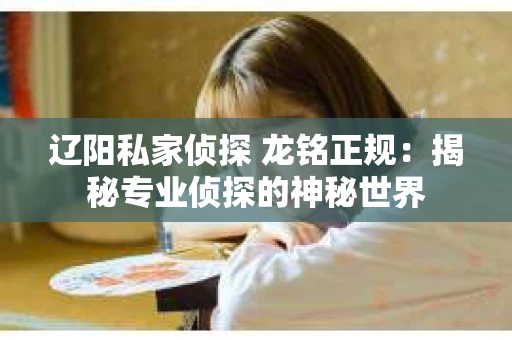 辽阳私家侦探 龙铭正规：揭秘专业侦探的神秘世界