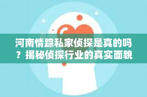 河南情踪私家侦探是真的吗？揭秘侦探行业的真实面貌