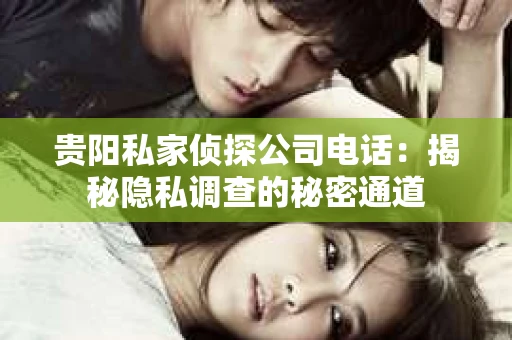 贵阳私家侦探公司电话：揭秘隐私调查的秘密通道