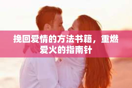 挽回爱情的方法书籍，重燃爱火的指南针