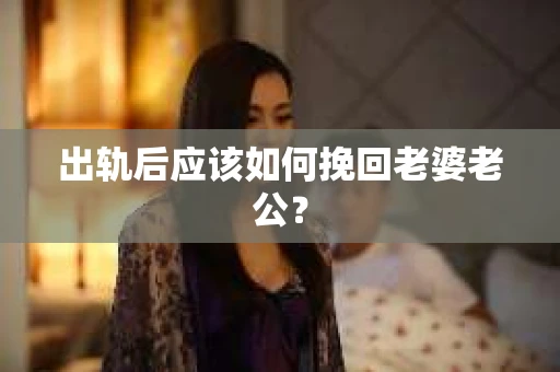 出轨后应该如何挽回老婆老公？