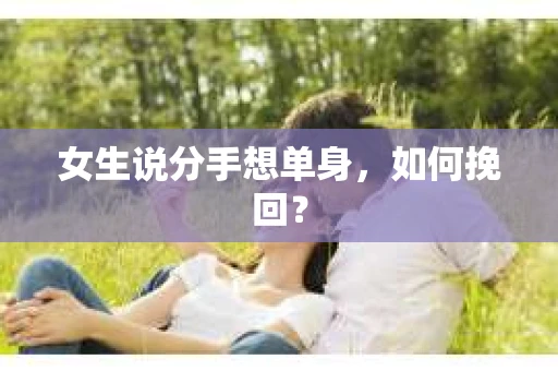 女生说分手想单身，如何挽回？