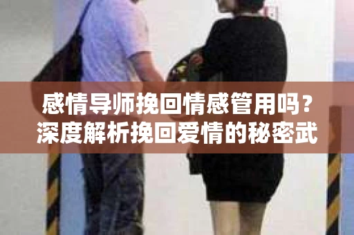 感情导师挽回情感管用吗？深度解析挽回爱情的秘密武器