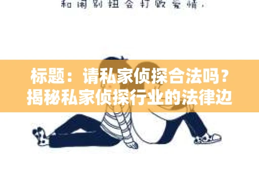 标题：请私家侦探合法吗？揭秘私家侦探行业的法律边界