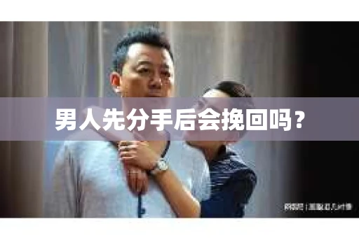 男人先分手后会挽回吗？