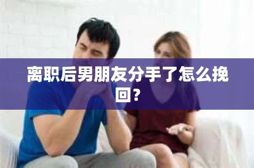 离职后男朋友分手了怎么挽回？