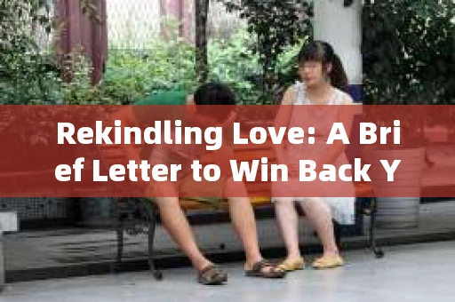 Rekindling Love: A Brief Letter to Win Back Your Relationship