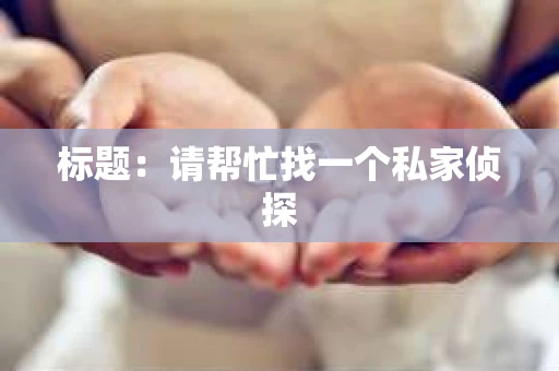 标题：请帮忙找一个私家侦探