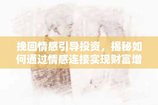 挽回情感引导投资，揭秘如何通过情感连接实现财富增值