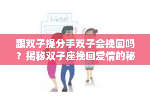 跟双子提分手双子会挽回吗？揭秘双子座挽回爱情的秘密