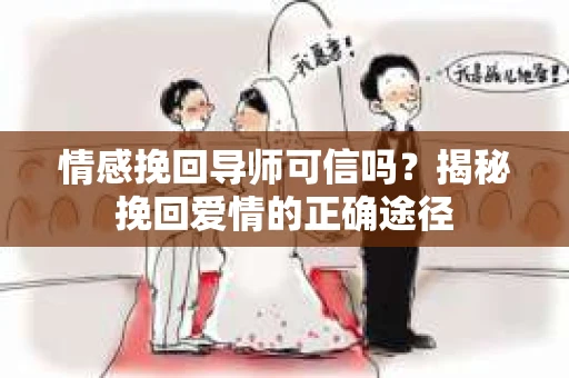 情感挽回导师可信吗？揭秘挽回爱情的正确途径