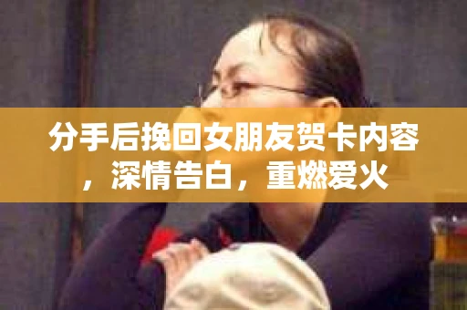分手后挽回女朋友贺卡内容，深情告白，重燃爱火
