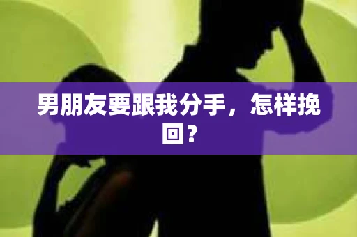 男朋友要跟我分手，怎样挽回？