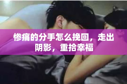 惨痛的分手怎么挽回，走出阴影，重拾幸福