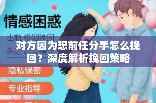对方因为想前任分手怎么挽回？深度解析挽回策略