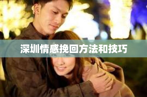 深圳情感挽回方法和技巧