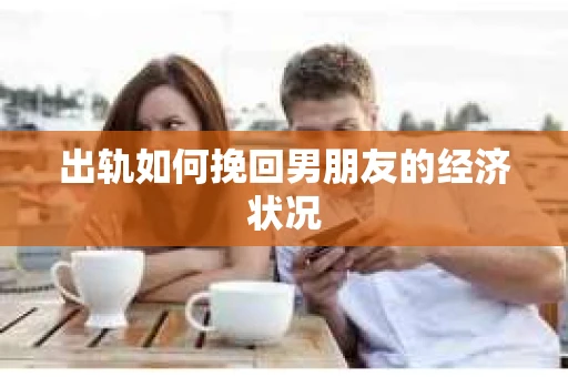 出轨如何挽回男朋友的经济状况