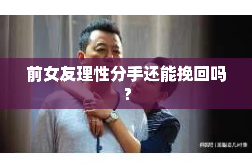 前女友理性分手还能挽回吗？