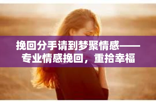挽回分手请到梦聚情感——专业情感挽回，重拾幸福