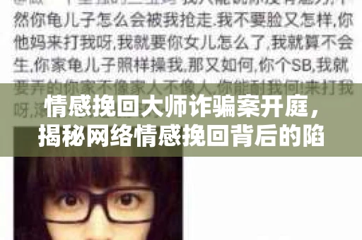 情感挽回大师诈骗案开庭，揭秘网络情感挽回背后的陷阱