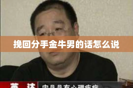 挽回分手金牛男的话怎么说