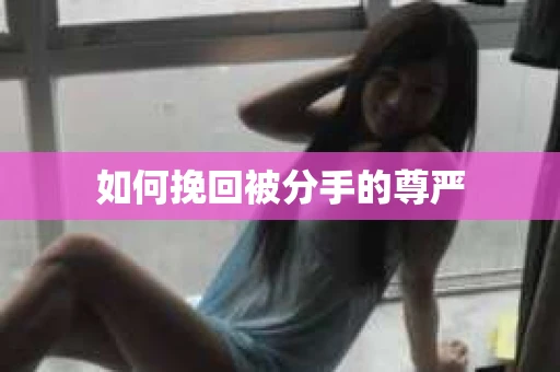 如何挽回被分手的尊严