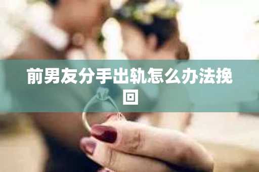 前男友分手出轨怎么办法挽回